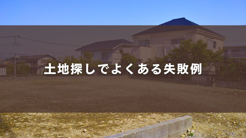 土地探しでよくある失敗例