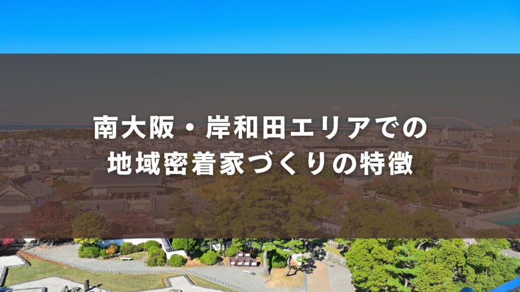 南大阪・岸和田エリアでの地域密着家づくりの特徴