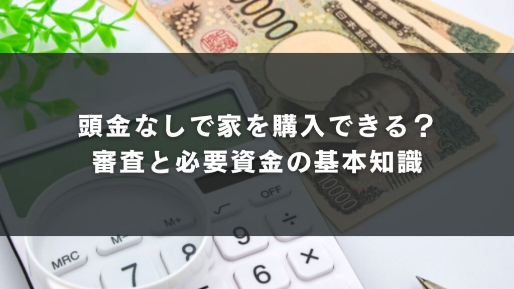 頭金なしで家を購入できる?審査と必要資金の基本知識