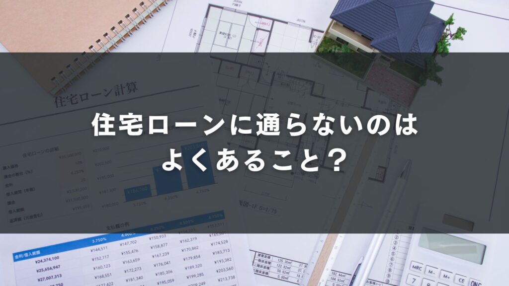 住宅ローンに通らないのはよくあること?