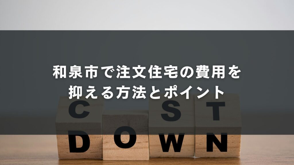 和泉市で注文住宅の費用を抑える方法とポイント