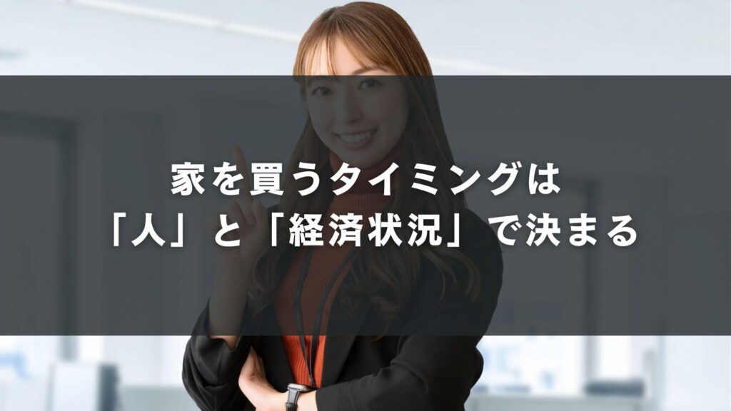 家を買うタイミングは「人」と「経済状況」で決まる