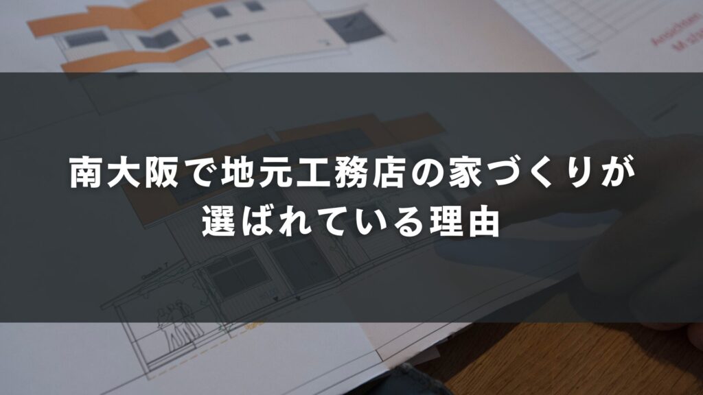 南大阪で地元工務店の家づくりが選ばれている理由