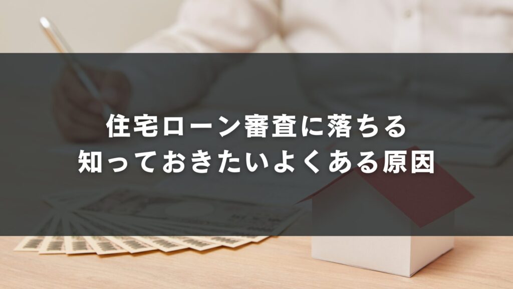 住宅ローン審査に落ちる知っておきたいよくある原因