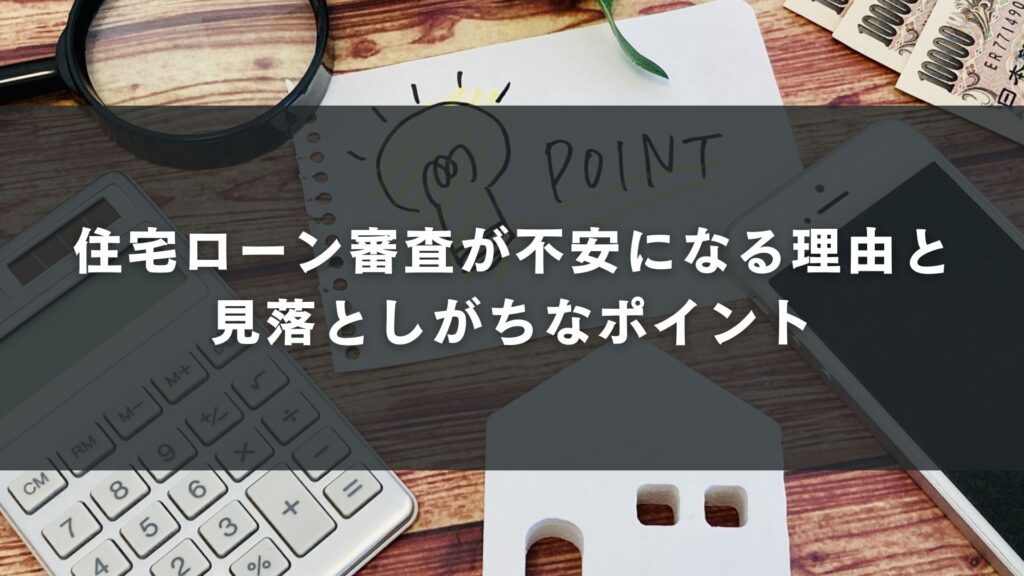 住宅ローン審査が不安になる理由と見落としがちなポイント