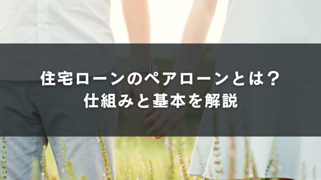 住宅ローンのペアローンとは?仕組みと基本を解説