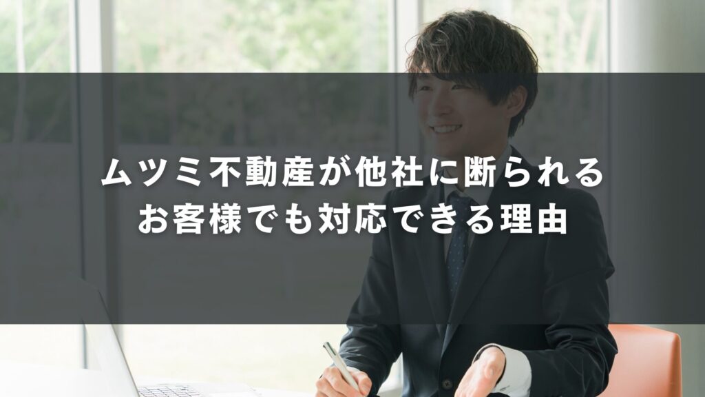 ムツミ不動産が他社に断られるお客様でも対応できる理由