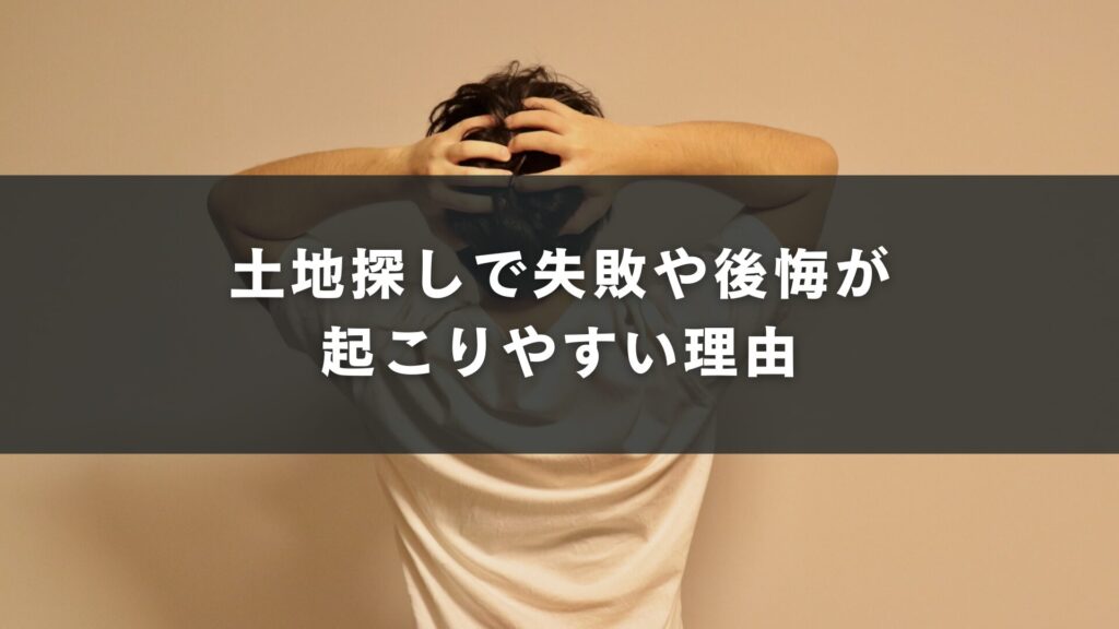 土地探しで失敗や後悔が起こりやすい理由