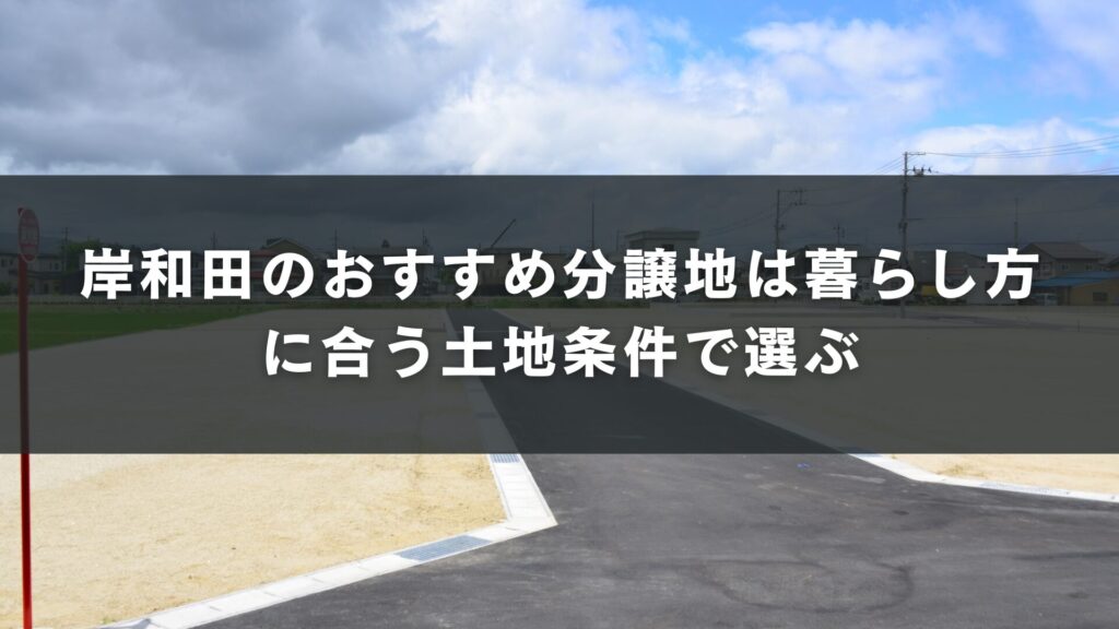 岸和田のおすすめ分譲地は暮らし方に合う土地条件で選ぶ